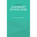 Glaubhaft ist nur Liebe: Leben, als ob es Gott gibt