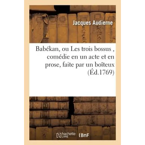 Babékan, ou Les trois bossus, comédie en un acte et en prose, faite par un boîteux,: & publiée par un borgne