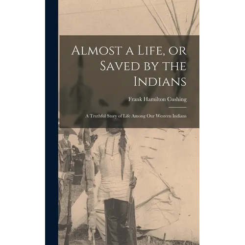 Almost a Life, or Saved by the Indians: A Truthful Story of Life Among our Western Indians - Hardcover