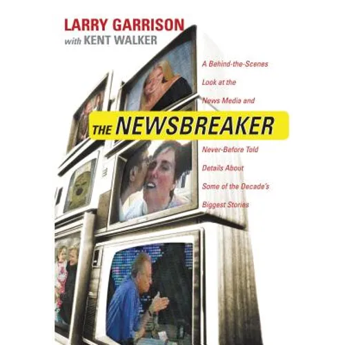 The Newsbreaker: A Behind the Scenes Look at the News Media and Never Before Told Details about Some of the Decade's Biggest Stories