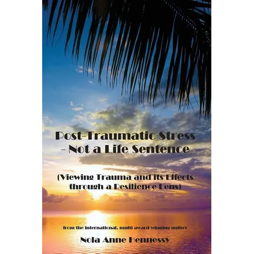 Post-Traumatic Stress - Not a Life Sentence: (Viewing Trauma and its Effects through a Resilience Lens)