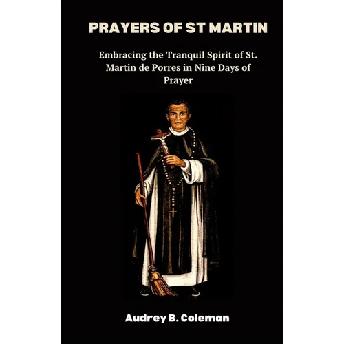 Prayers of St Martin: Embracing the Tranquil Spirit of St. Martin de Porres in Nine Days of Prayer