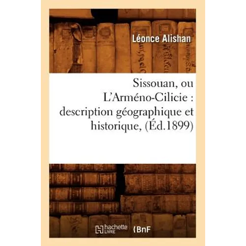 Sissouan, Ou l'Arméno-Cilicie: Description Géographique Et Historique, (Éd.1899)
