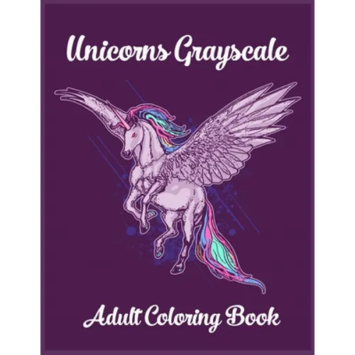 Unicorns Grayscale An Adult Coloring Book: Magical Animals, Cute Princesses, and Fantasy Scenes for Relaxation