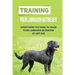 Training Your Labrador Retriever: Everything You Need To Train Your Labrador Retriever At Any Age: How Much Is Enough Exercise For Labrador Retriever