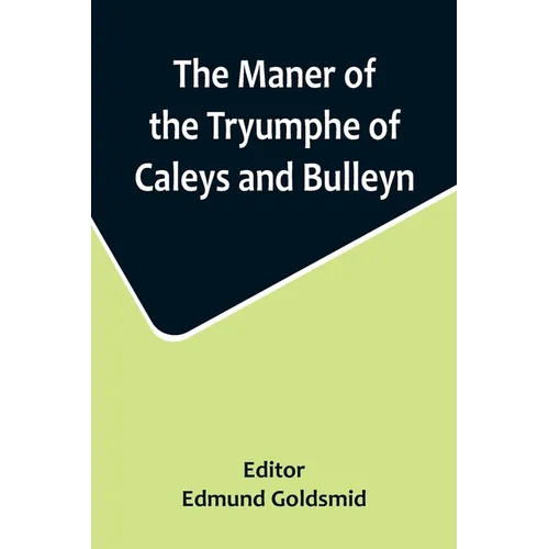 The Maner of the Tryumphe of Caleys and Bulleyn and The Noble Tryumphant Coronacyon of Quene Anne, Wyfe unto the Most Noble Kynge Henry VIII
