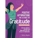 Daily Affirmations and Actions for Gratitude: Practice Positivity, Happiness and Mindfulness with Daily Rituals of Thankfulness