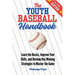 The Youth Baseball Handbook: Learn the Basics, Improve Your Skills, and Develop Key Winning Strategies to Master the Game