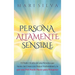 Persona altamente sensible: El poder oculto de una persona que siente las cosas con mayor profundidad y lo que una PAS puede hacer para prosperar