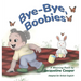 Bye-Bye, Boobies: A Rhyming Story About Weaning from Breastfeeding