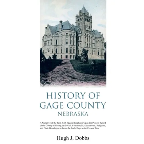 History of Gage County, Nebraska: A Narrative of the Past, With Special Emphasis Upon the Pioneer Period of the County's History, Its Social, Commerci