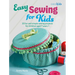 Easy Sewing for Kids: 35 Fun and Simple Sewing Projects for Children Aged 7 Years +