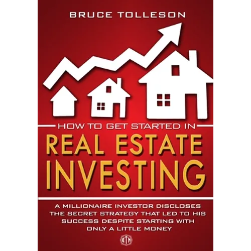 How to get Started in Real Estate Investing: A millionaire investor discloses the secret strategy that led to his success, despite starting with only