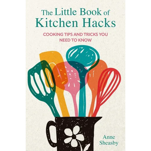 The Little Book of Kitchen Hacks: Cooking Tips and Tricks You Need to Know