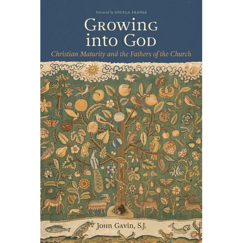 Growing Into God: The Fathers of the Church on Christian Maturity