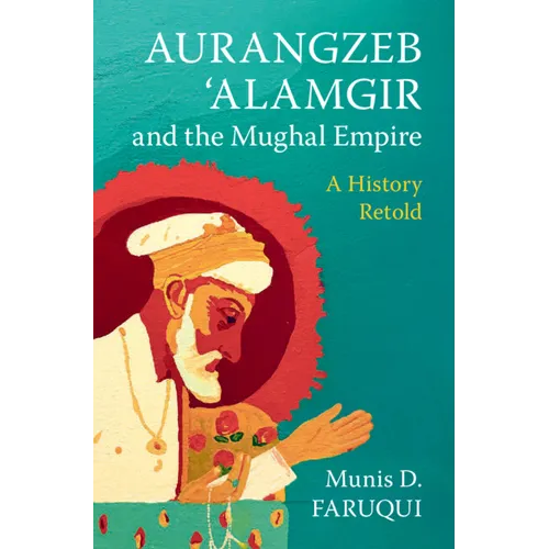Aurangzeb 'Alamgir and the Mughal Empire: A History Retold