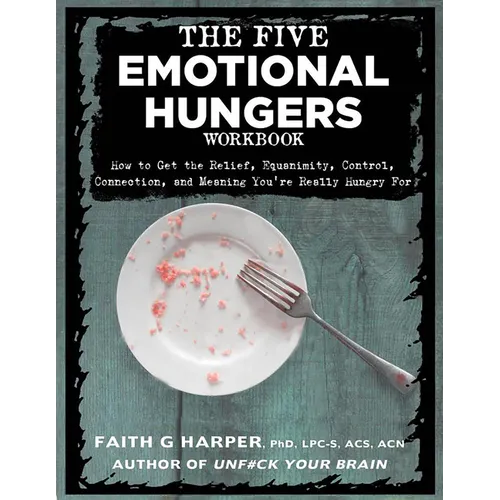 The Five Emotional Hungers Workbook: How to Get the Relief, Equanimity, Control, Connection, and Meaning You're Really Hungry for