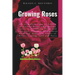 Growing Roses: the complete Easy to follow practical Steps on planting roses, Controlling Pests and Diseases, Pruning, Companion Plan