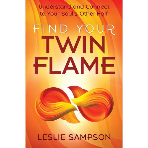Find Your Twin Flame: Understand and Connect to Your Soul's Other Half