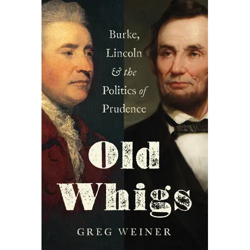 Old Whigs: Burke, Lincoln, and the Politics of Prudence