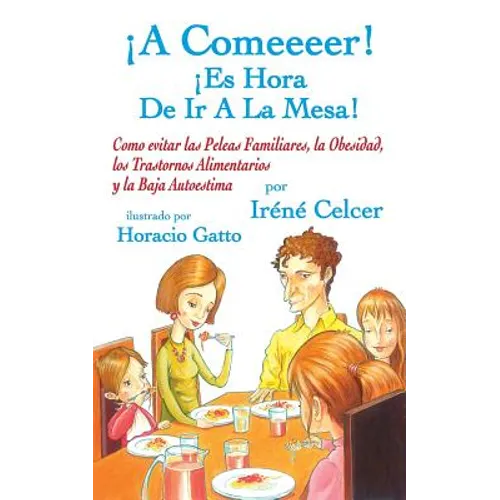 ¡A Comeeeer! ¡Es Hora De Ir A La Mesa! Como evitar las Peleas Familiares, la Obesidad, los Trastornos Alimentarios y la Baja Autoestima