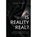 Is Reality Real?: Exploring the Mysteries of Physics and Philosophy