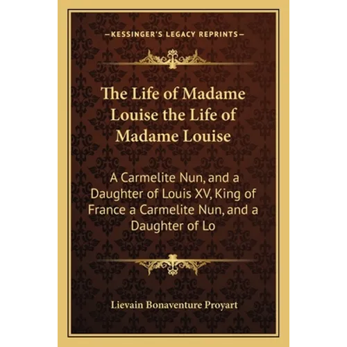 The Life of Madame Louise the Life of Madame Louise: A Carmelite Nun, and a Daughter of Louis XV, King of France a Carmelite Nun, and a Daughter of Lo