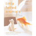 Little Felted Animals: Create 16 Irresistible Creatures with Simple Needle-Felting Techniques