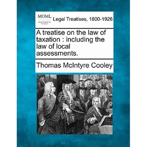 A treatise on the law of taxation: including the law of local assessments. - Paperback