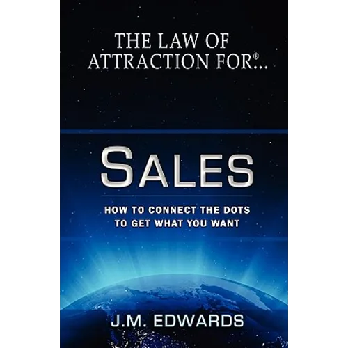 The Law of Attraction For Sales: How to Connect the Dots to Get What You Want