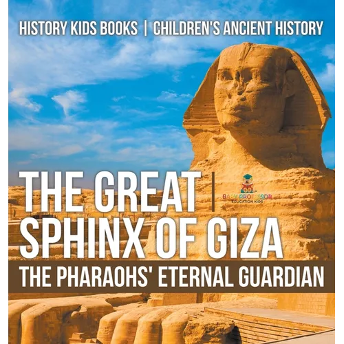The Great Sphinx of Giza: The Pharaohs' Eternal Guardian - History Kids Books Children's Ancient History
