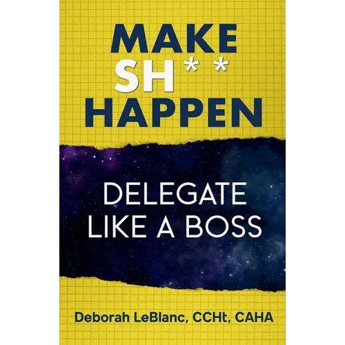 Make Sh*t Happen--Delegate Like a Boss
