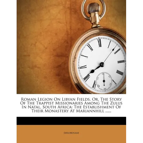 Roman Legion on Libyan Fields, Or, the Story of the Trappist Missionaries Among the Zulus in Natal, South Africa: The Establishment of Their Monastery