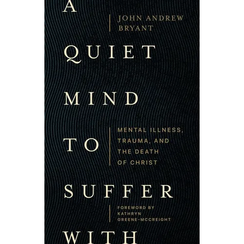 A Quiet Mind to Suffer with: Mental Illness, Trauma, and the Death of Christ