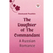 The Daughter Of The Commandant A Russian Romance