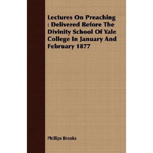 Lectures On Preaching: Delivered Before The Divinity School Of Yale College In January And February 1877