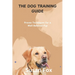 The Dog Training Guide: Proven Techniques for a Well-Behaved Pup