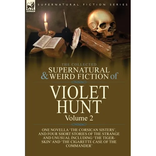 The Collected Supernatural and Weird Fiction of Violet Hunt: Volume 2: One Novella 'The Corsican Sisters', and Four Short Stories of the Strange and U