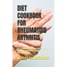 Diet Cookbook for Rheumatoid Arthritis: A Complete Meal Plan for Rheumatoid Arthritis