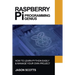 Raspberry Pi: Raspberry Pi Guide On Python & Projects Programming In Easy Steps