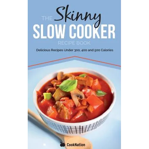 The Skinny Slow Cooker Recipe Book: Delicious Recipes Under 300, 400 and 500 Calories