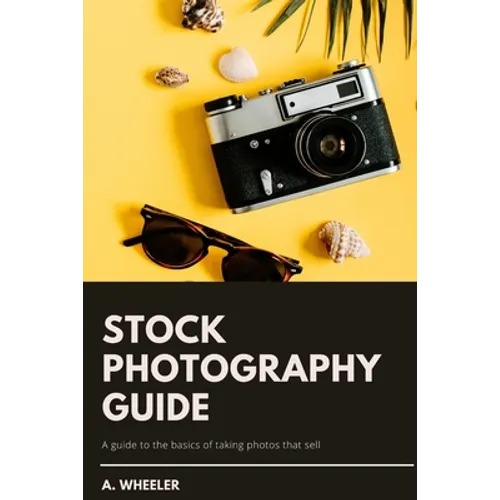 Stock Photography Guide: A guide to the basics of taking photos that sell