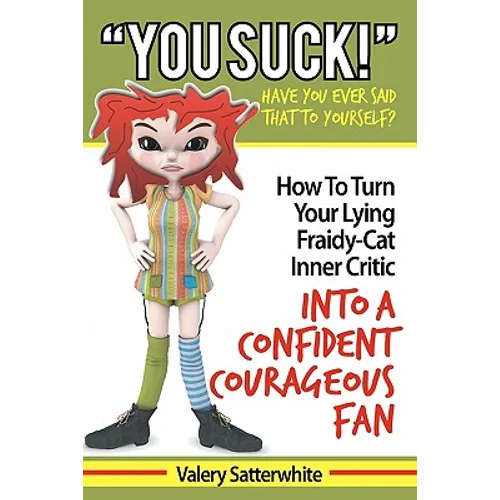 You Suck!: How To Turn Your Fraidy-Cat Inner Critic Into A Confident, Courageous Fan