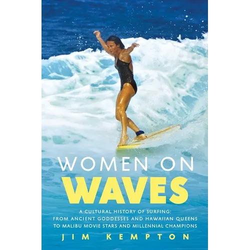 Women on Waves: A Cultural History of Surfing: From Ancient Goddesses and Hawaiian Queens to Malibu Movie Stars and Millennial Champions