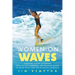 Women on Waves: A Cultural History of Surfing: From Ancient Goddesses and Hawaiian Queens to Malibu Movie Stars and Millennial Champions
