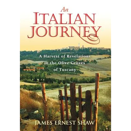 An Italian Journey: A Harvest of Revelations in the Olive Groves of Tuscany
