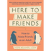 Here to Make Friends: How to Build the Meaningful Connections and Community We Need