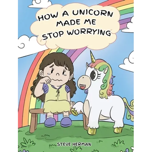 How A Unicorn Made Me Stop Worrying: A Cute Children Story to Teach Kids to Overcome Anxiety, Worry and Fear.