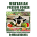 Vegetarian Pressure Cooker Recipe Book: 50 High Pressure Recipes for Busy People