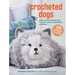 Crocheted Dogs: 35 Projects to Make: Cute Canine Patterns for Pillows, Bags, Accessories, and More